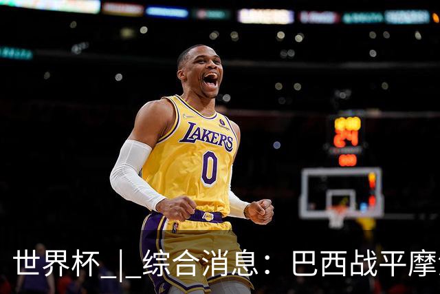 世界杯 | 综合消息：巴西战平摩洛哥 卡塔尔首获积分