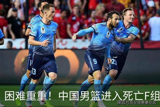 困难重重！中国男篮进入死亡F组，3大归化强敌拦路，也无战绩优势