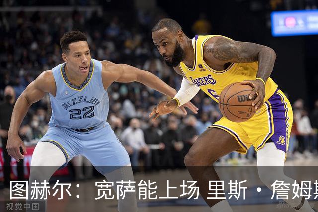 图赫尔：宽萨能上场 里斯·詹姆斯还得评估 不会吃伟哥来应对高反