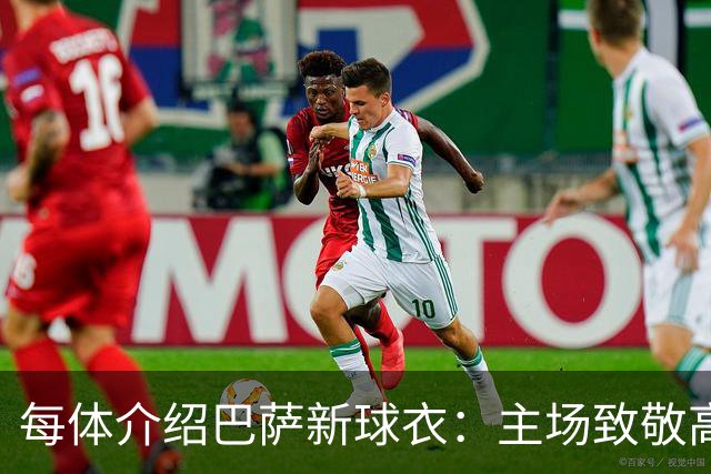 每体介绍巴萨新球衣：主场致敬高迪 客场致敬科比 二客复古薄荷绿