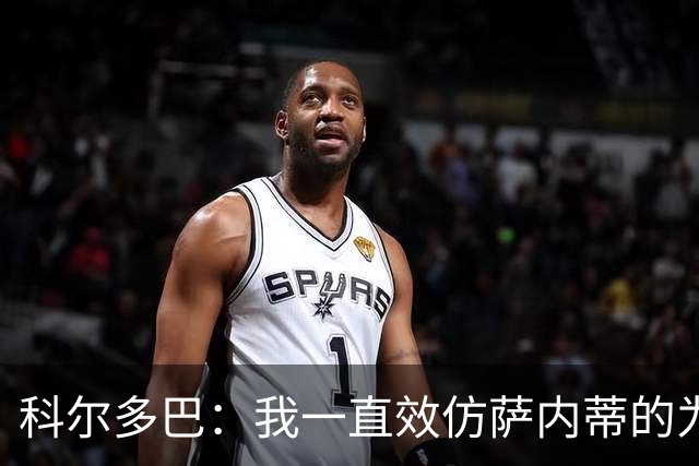 科尔多巴：我一直效仿萨内蒂的为人处事，我们的关系宛如初见