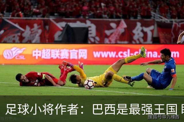 足球小将作者：巴西是最强王国 盼日本能还上1-4的帐