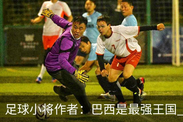 足球小将作者：巴西是最强王国 盼日本能还上1-4的帐