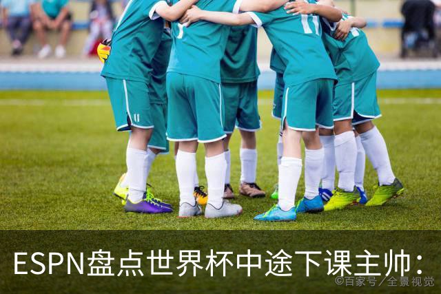 ESPN盘点世界杯中途下课主帅：拉穆奇上榜 洛佩特吉、车范根在列
